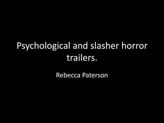 Psychological and slasher horror
trailers.
Rebecca Paterson
 
