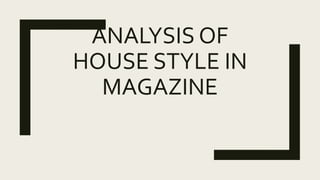 ANALYSIS OF
HOUSE STYLE IN
MAGAZINE
 