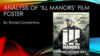 ANALYSIS OF „ILL MANORS‟ FILM
POSTER
By: Rymel Constantine
 