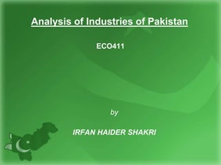 Analysis of Industries of Pakistan
ECO411
by
IRFAN HAIDER SHAKRI
 