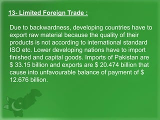 13- Limited Foreign Trade :
Due to backwardness, developing countries have to
export raw material because the quality of t...
