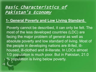 Basic Characteristics of
Pakistan’s Economy
1- General Poverty and Low Living Standard.
Poverty cannot be described, it ca...