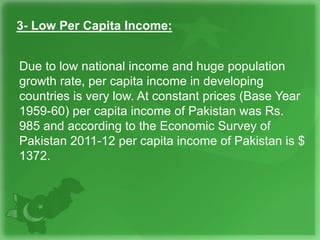3- Low Per Capita Income:
Due to low national income and huge population
growth rate, per capita income in developing
coun...