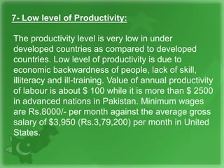 7- Low level of Productivity:
The productivity level is very low in under
developed countries as compared to developed
cou...