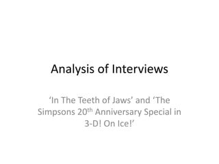 Analysis of Interviews

   ‘In The Teeth of Jaws’ and ‘The
Simpsons 20th Anniversary Special in
             3-D! On Ice!’
 
