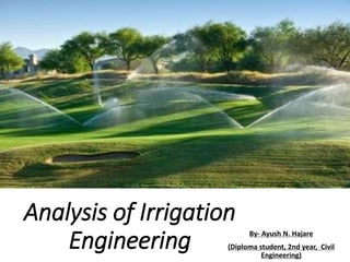 Analysis of Irrigation
Engineering By- Ayush N. Hajare
(Diploma student, 2nd year, Civil
Engineering)
 