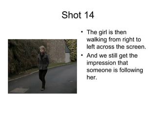 Shot 14 The girl is then walking from right to left across the screen. And we still get the impression that someone is following her.  