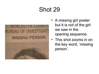 Shot 29 A missing girl poster but it is not of the girl we saw in the opening sequence. This shot zooms in on the key word, ‘missing person’.  