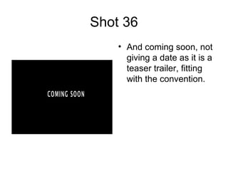 Shot 36 And coming soon, not giving a date as it is a teaser trailer, fitting with the convention. 