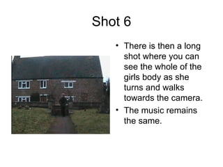 Shot 6 There is then a long shot where you can see the whole of the girls body as she turns and walks towards the camera. The music remains the same. 