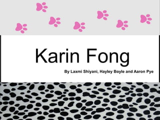 Karin Fong
By Laxmi Shiyani, Hayley Boyle and Aaron Pye

 