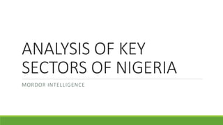 ANALYSIS OF KEY
SECTORS OF NIGERIA
MORDOR INTELLIGENCE
 