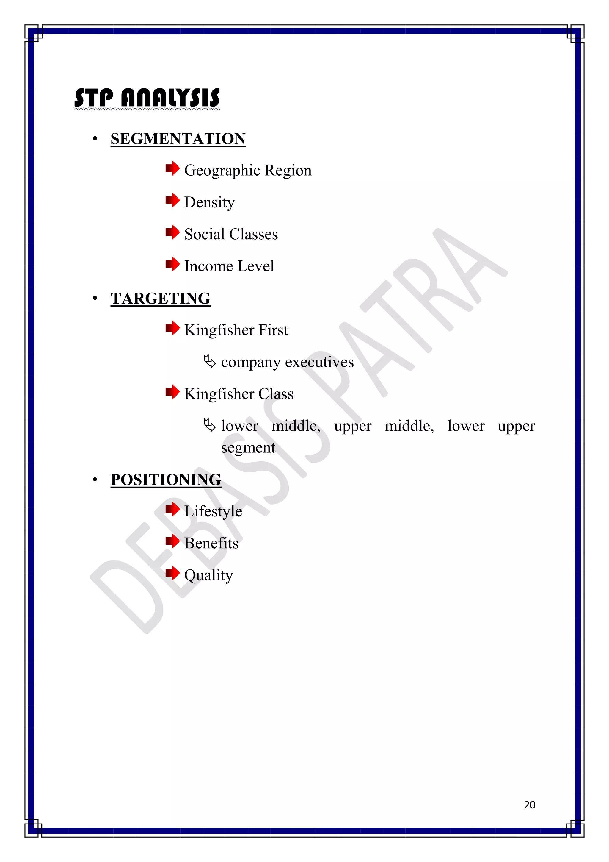 STP ANALYSIS
 • SEGMENTATION
          Geographic Region
          Density
          Social Classes
          Income Level
 • TARGETING
          Kingfisher First
             company executives
          Kingfisher Class
             lower middle, upper middle, lower upper
              segment
 • POSITIONING
          Lifestyle
          Benefits
          Quality




                                                   20
 