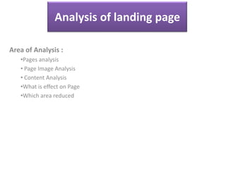 Analysis of landing page
Area of Analysis :
•Pages analysis
• Page Image Analysis
• Content Analysis
•What is effect on Page
•Which area reduced
 