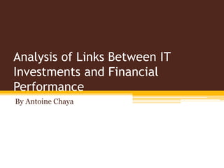 Analysis of Links Between IT
Investments and Financial
Performance
By Antoine Chaya
 