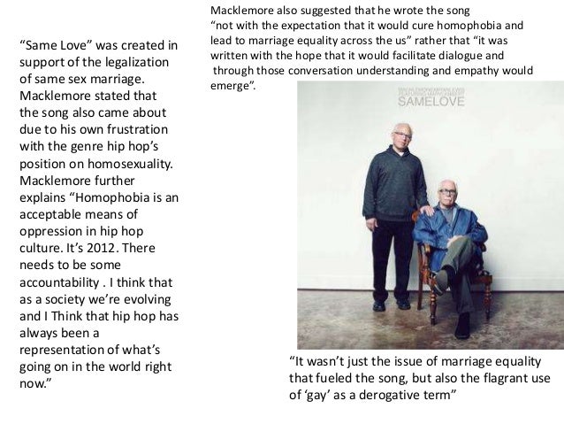 song analysis same love He uses two fallacies in the song, but macklemore’s use of the three rhetorical appeals of ethos, pathos, and logos in his song “same love,” have a great level of success in proving the importance of gay rights and marriage equality. song analysis same love He uses two fallacies in the song, but macklemore’s use of the three rhetorical appeals of ethos, pathos, and logos in his song “same love,” have a great level of success in proving the importance of gay rights and marriage equality.
