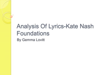 Analysis Of Lyrics-Kate Nash
Foundations
By Gemma Lovitt
 