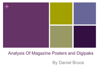 + 
Analysis Of Magazine Posters and Digipaks 
By Daniel Bruce 
 