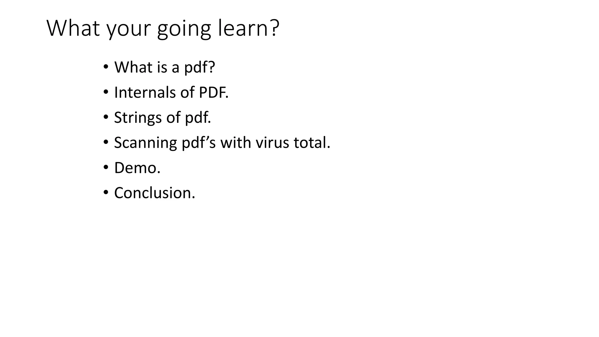 What your going learn?
• What is a pdf?
• Internals of PDF.
• Strings of pdf.
• Scanning pdf’s with virus total.
• Demo.
• Conclusion.
 