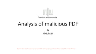 Analysis of malicious PDF
by
Abdul Adil
Open Info.sec Community
Disclaimer: Either me or the organizers are not responsible for any damages or any sort of actions that you made with the provided information.
 