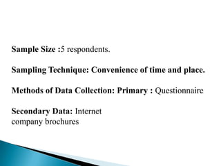 Sample Size :5 respondents.<br />Sampling Technique: Convenience of time and place.<br />Methods of Data Collection: Prima...