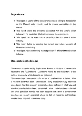 Importance:

  1) This report is useful for the researchers who are willing to do research
     on the Mineral water Indus...