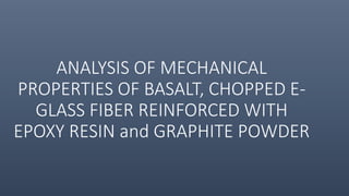 ANALYSIS OF MECHANICAL
PROPERTIES OF BASALT, CHOPPED E-
GLASS FIBER REINFORCED WITH
EPOXY RESIN and GRAPHITE POWDER
 
