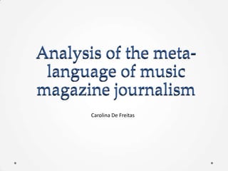 Analysis of the meta-
 language of music
magazine journalism
       Carolina De Freitas
 