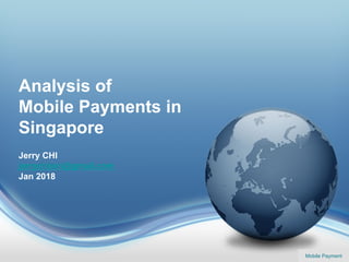 Mobile Payment
Analysis of
Mobile Payments in
Singapore
Jerry CHI
jerrychixin@gmail.com
Jan 2018
 