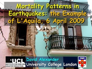 Mortality Patterns in
Earthquakes: the Example
of L'Aquila, 6 April 2009




     David Alexander
     University College London
 