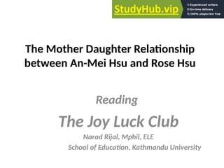 The Mother Daughter Relaionship
between An-Mei Hsu and Rose Hsu
Reading
The Joy Luck Club
Narad Rijal, Mphil, ELE
School of Educaion, Kathmandu University
 