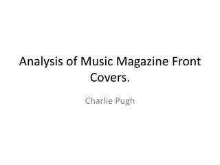 Analysis of Music Magazine Front
             Covers.
           Charlie Pugh
 