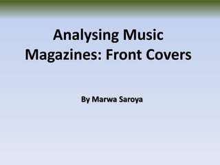 Analysing Music
Magazines: Front Covers

       By Marwa Saroya
 