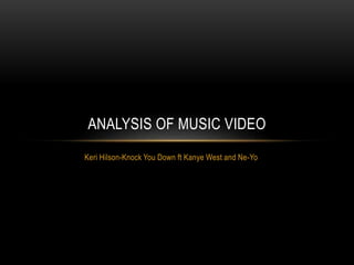 Keri Hilson-Knock You Down ft Kanye West and Ne-Yo
ANALYSIS OF MUSIC VIDEO
 