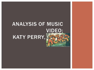 ANALYSIS OF MUSIC
VIDEO;
KATY PERRY, ROAR.
 