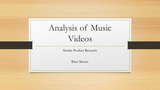 Analysis of Music
Videos
Similar Product Research
Brett Moore.
 