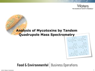©2015 Waters Corporation 1
Analysis of Mycotoxins by Tandem
Quadrupole Mass Spectrometry
 