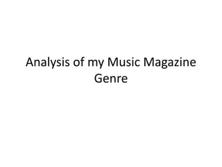 Analysis of my Music Magazine
Genre
 