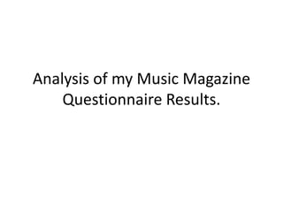 Analysis of my Music Magazine
    Questionnaire Results.
 