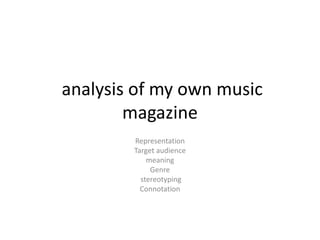 analysis of my own music
magazine
Representation
Target audience
meaning
Genre
stereotyping
Connotation
 