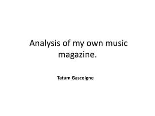 Analysis of my own music
magazine.
Tatum Gascoigne
 