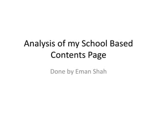 Analysis of my School Based 
Contents Page 
Done by Eman Shah 
 
