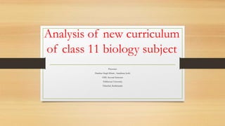 Analysis of new curriculum
of class 11 biology subject
Presenter
Dambar Singh Khatri , Samjhana Joshi
ODL Second Semester
Tribhuvan University
Tahachal, Kathmandu
 