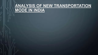 ANALYSIS OF NEW TRANSPORTATION
MODE IN INDIA
 