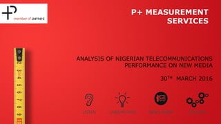 P+ MEASUREMENT
SERVICES
ANALYSIS OF NIGERIAN TELECOMMUNICATIONS
PERFORMANCE ON NEW MEDIA
30TH MARCH 2016
 