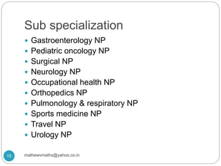 Sub specialization
 Gastroenterology NP
 Pediatric oncology NP
 Surgical NP
 Neurology NP
 Occupational health NP
 Orthopedics NP
 Pulmonology & respiratory NP
 Sports medicine NP
 Travel NP
 Urology NP
15 mathewvmaths@yahoo.co.in
 