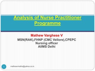 Mathew Varghese V
MSN(RAK),FHNP (CMC Vellore),CPEPC
Nursing officer
AIIMS Delhi
Analysis of Nurse Practitioner
Programme
1 mathewvmaths@yahoo.co.in
 