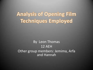 Analysis of Opening Film Techniques Employed By  Leon Thomas 12 AEH Other group members: Jemima, Arfa and Hannah 