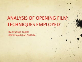 ANALYSIS OF OPENING FILM TECHNIQUES EMPLOYED By Arfa Shah 12AEH G321 Foundation Portfolio 