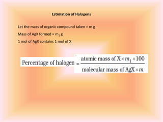 Estimation of Halogens
Let the mass of organic compound taken = m g
Mass of AgX formed = m1 g
1 mol of AgX contains 1 mol of X
 